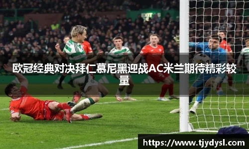 欧冠经典对决拜仁慕尼黑迎战AC米兰期待精彩较量