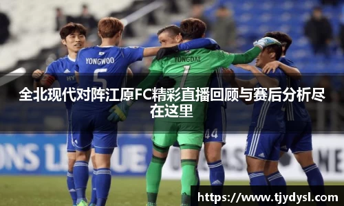 全北现代对阵江原FC精彩直播回顾与赛后分析尽在这里