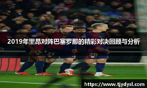2019年里昂对阵巴塞罗那的精彩对决回顾与分析