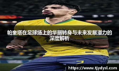 帕奎塔在足球场上的华丽转身与未来发展潜力的深度解析