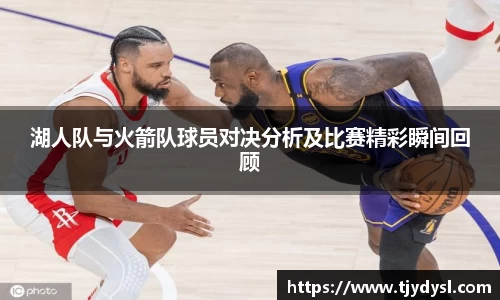 湖人队与火箭队球员对决分析及比赛精彩瞬间回顾