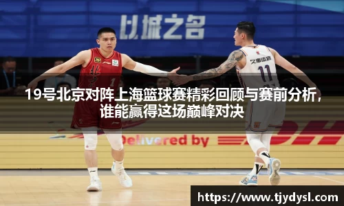 19号北京对阵上海篮球赛精彩回顾与赛前分析，谁能赢得这场巅峰对决