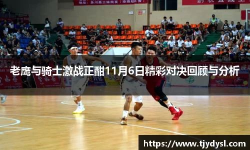 老鹰与骑士激战正酣11月6日精彩对决回顾与分析
