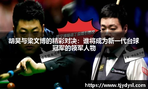 胡昊与梁文博的精彩对决：谁将成为新一代台球冠军的领军人物