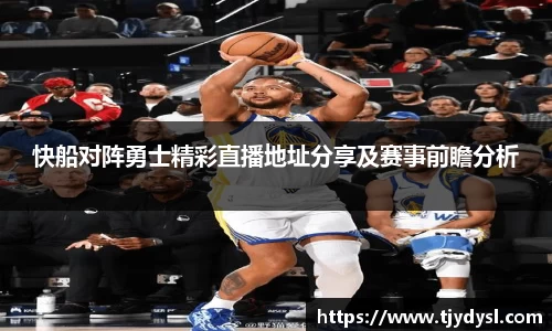 快船对阵勇士精彩直播地址分享及赛事前瞻分析