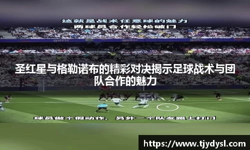 圣红星与格勒诺布的精彩对决揭示足球战术与团队合作的魅力