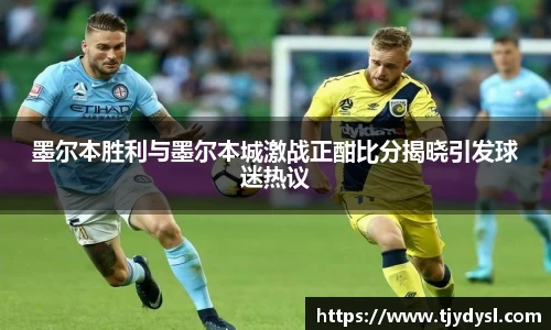 墨尔本胜利与墨尔本城激战正酣比分揭晓引发球迷热议