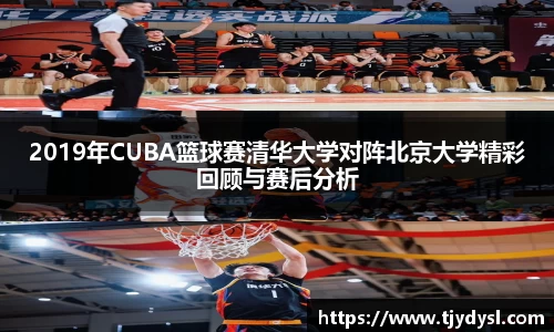 2019年CUBA篮球赛清华大学对阵北京大学精彩回顾与赛后分析