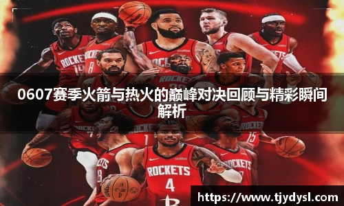 0607赛季火箭与热火的巅峰对决回顾与精彩瞬间解析