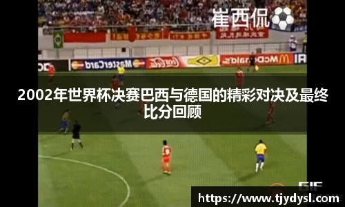 2002年世界杯决赛巴西与德国的精彩对决及最终比分回顾