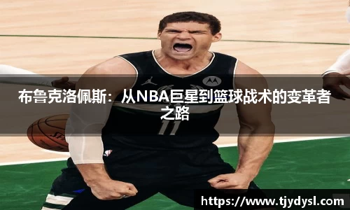 布鲁克洛佩斯：从NBA巨星到篮球战术的变革者之路
