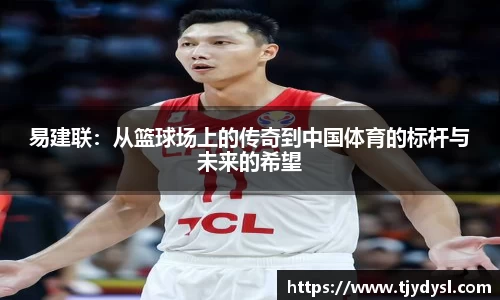 易建联：从篮球场上的传奇到中国体育的标杆与未来的希望