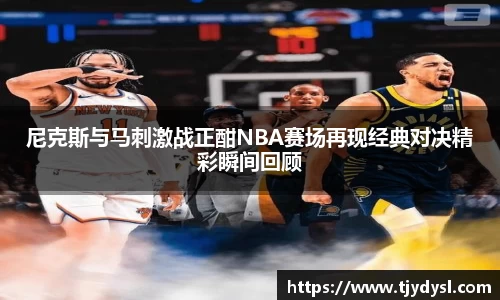 尼克斯与马刺激战正酣NBA赛场再现经典对决精彩瞬间回顾