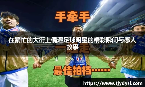 在繁忙的大街上偶遇足球明星的精彩瞬间与感人故事