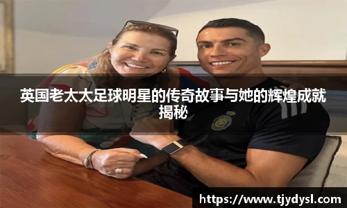 英国老太太足球明星的传奇故事与她的辉煌成就揭秘